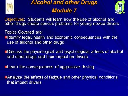 Alcohol and other Drugs Module 7 Objectives: Students will learn how the use of alcohol and other drugs create serious problems for young novice drivers.