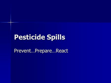 Pesticide Spills Prevent…Prepare…React. Consequences of Spills Loss of time and money Loss of time and money –Man hours spent on spill clean up –Disposal.