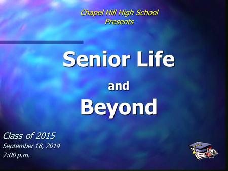 Chapel Hill High School Presents Senior Life and Beyond Class of 2015 September 18, 2014 7:00 p.m.