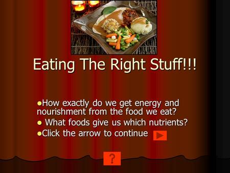 Eating The Right Stuff!!! How exactly do we get energy and nourishment from the food we eat? How exactly do we get energy and nourishment from the food.
