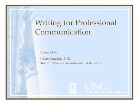 Writing for Professional Communication Presented by: J. Alan Kendrick, Ph.D. Director, Minority Recruitment and Retention.