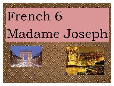 French 6 Madame Joseph. Expectations: Students will: ● come to class prepared to participate in class activities and on-time; ● use technology ONLY when.