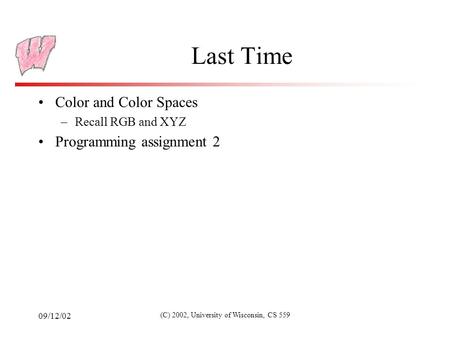 09/12/02 (C) 2002, University of Wisconsin, CS 559 Last Time Color and Color Spaces –Recall RGB and XYZ Programming assignment 2.