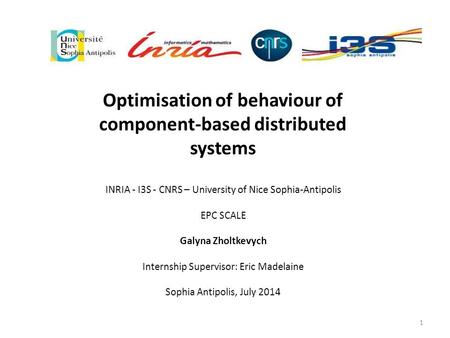 Optimisation of behaviour of component-based distributed systems INRIA - I3S - CNRS – University of Nice Sophia-Antipolis EPC SCALE Galyna Zholtkevych.
