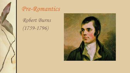 Pre-Romantics Robert Burns (1759-1796). General Background of His Era In the Neoclassical Age, people often thought of country folk as oafish, not-too-bright,