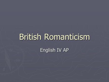 British Romanticism English IV AP. What is Romanticism? ► Romanticism was arguably the largest artistic movement of the late 1700s. Its influence was.