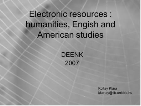 Electronic resources : humanities, Engish and American studies DEENK 2007 Koltay Klára