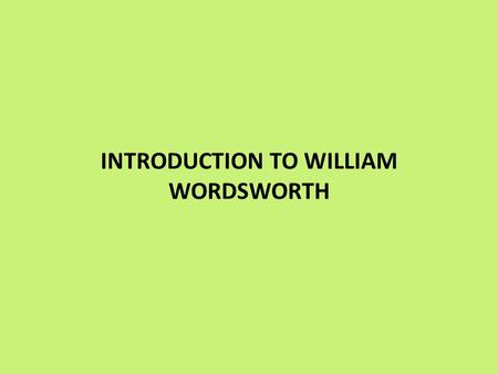 INTRODUCTION TO WILLIAM WORDSWORTH. Born 1770, Died 1850 Considered to be one of the most important of the Romantic Poets. Credited with starting the.