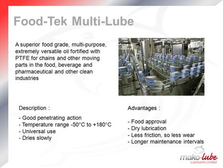 Food-Tek Multi-Lube A superior food grade, multi-purpose, extremely versatile oil fortified with PTFE for chains and other moving parts in the food, beverage.