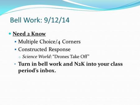 Bell Work: 9/12/14 Need 2 Know  Multiple Choice/4 Corners  Constructed Response o Science World: “Drones Take Off” Turn in bell work and N2K into your.