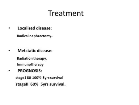 Treatment Localized disease: Radical nephrectomy. Metstatic disease: Radiation therapy. Immunotherapy PROGNOSIS: stage1 80-100% 5yrs survival stageII 60%