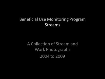 Beneficial Use Monitoring Program Streams A Collection of Stream and Work Photographs 2004 to 2009.