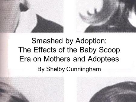 Smashed by Adoption: The Effects of the Baby Scoop Era on Mothers and Adoptees By Shelby Cunningham.