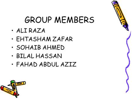 GROUP MEMBERS ALI RAZA EHTASHAM ZAFAR SOHAIB AHMED BILAL HASSAN FAHAD ABDUL AZIZ.