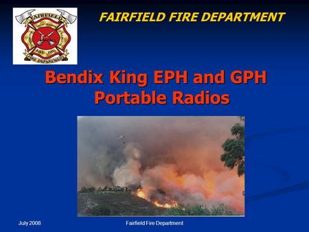 July 2008 Fairfield Fire Department Bendix King EPH and GPH Portable Radios FAIRFIELD FIRE DEPARTMENT.