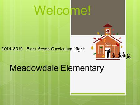 Welcome! 2014-2015 First Grade Curriculum Night Meadowdale Elementary.