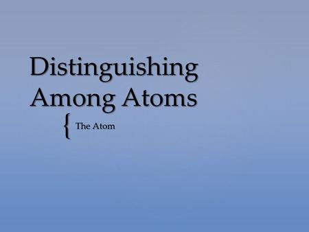 { Distinguishing Among Atoms The Atom.  Atoms are composed of protons, neutrons, and electrons.  Protons and neutrons make up the nucleus.  Electrons.