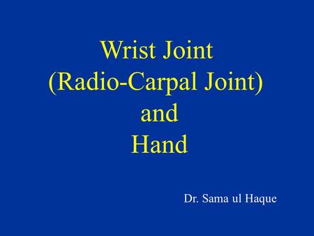 Wrist Joint (Radio-Carpal Joint) and Hand Dr. Sama ul Haque.