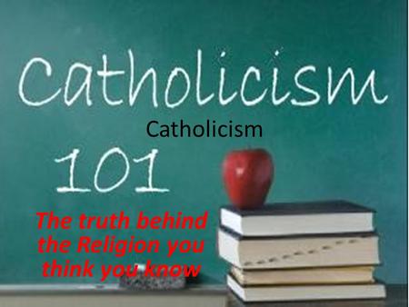 Catholicism The truth behind the Religion you think you know.