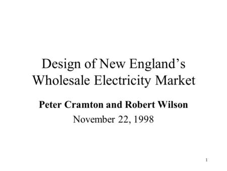 1 Design of New England’s Wholesale Electricity Market Peter Cramton and Robert Wilson November 22, 1998.
