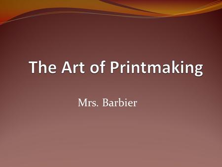 Mrs. Barbier. Printing or printmaking is transferring an inked image from one prepared surface to another. Often the surface to which a printed images.