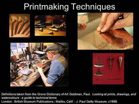 Printmaking Techniques Definitions taken from the Grove Dictionary of Art Goldman, Paul. Looking at prints, drawings, and watercolours : a guide to technical.
