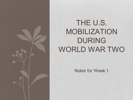 Notes for Week 1 THE U.S. MOBILIZATION DURING WORLD WAR TWO.