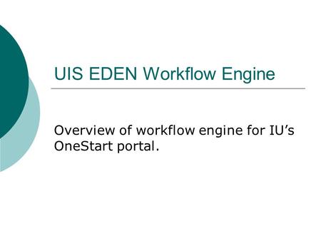 UIS EDEN Workflow Engine Overview of workflow engine for IU’s OneStart portal.