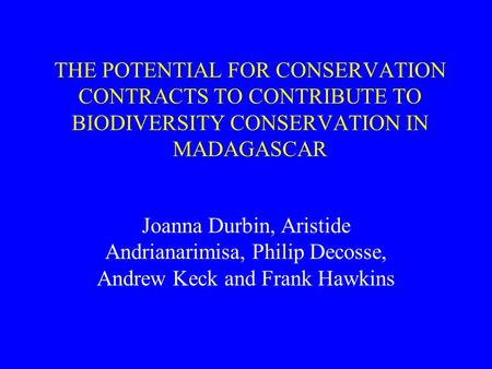 THE POTENTIAL FOR CONSERVATION CONTRACTS TO CONTRIBUTE TO BIODIVERSITY CONSERVATION IN MADAGASCAR Joanna Durbin, Aristide Andrianarimisa, Philip Decosse,