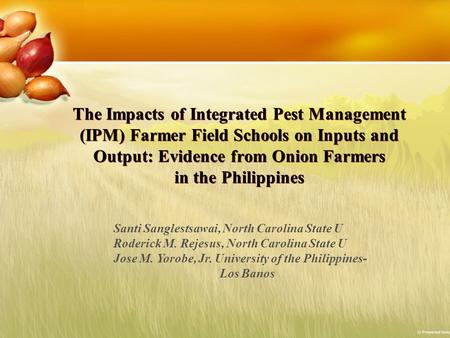 The Impacts of Integrated Pest Management (IPM) Farmer Field Schools on Inputs and Output: Evidence from Onion Farmers in the Philippines Santi Sanglestsawai,