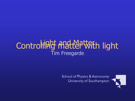 Light and Matter Tim Freegarde School of Physics & Astronomy University of Southampton Controlling matter with light.