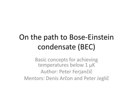 On the path to Bose-Einstein condensate (BEC) Basic concepts for achieving temperatures below 1 μK Author: Peter Ferjančič Mentors: Denis Arčon and Peter.