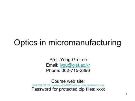 Optics in micromanufacturing Prof. Yong-Gu Lee   Phone: 062-715-2396 Course web site: https://210.107.176.1/wiki/pages/V0b5M5F/optics_in_micromanufacturing.html.