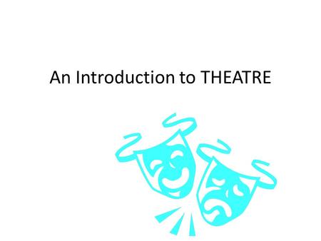 An Introduction to THEATRE. “Medicine, law, business, engineering, these are noble pursuits and necessary to sustain life. But the arts, poetry, beauty,