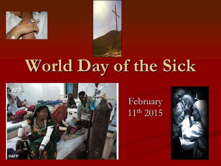 World Day of the Sick February 11 th 2015. World Day of the Sick World Day of the Sick was launched by Pope John Paul II in 1992. He designated February.