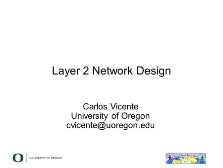 Layer 2 Network Design Carlos Vicente University of Oregon