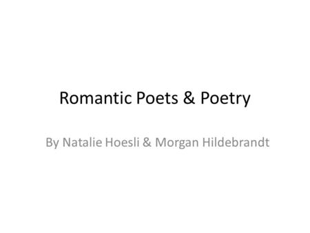 Romantic Poets & Poetry By Natalie Hoesli & Morgan Hildebrandt.