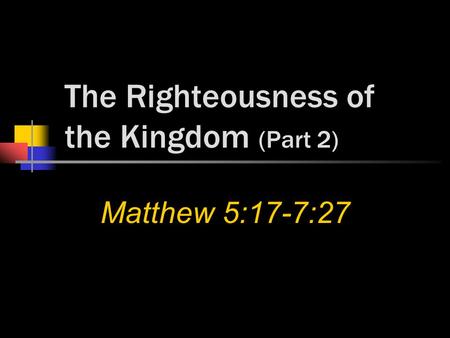 The Righteousness of the Kingdom (Part 2) Matthew 5:17-7:27.