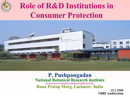 Role of R&D Institutions in Consumer Protection P. Pushpangadan National Botanical Research Institute (Council of Scientific &Industrial Research), Rana.