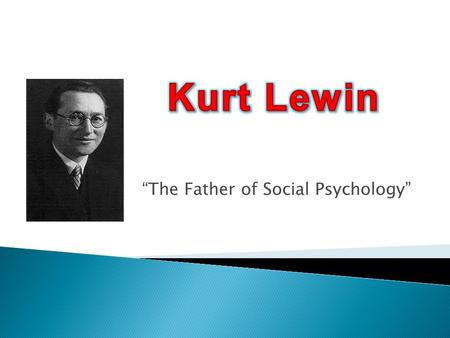 “The Father of Social Psychology”. “a dynamic balance of forces working in opposing directions”  (Kurt Lewin's Change Theory, 2011)