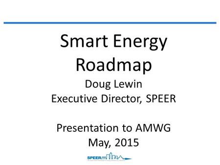 Smart Energy Roadmap Doug Lewin Executive Director, SPEER Presentation to AMWG May, 2015.