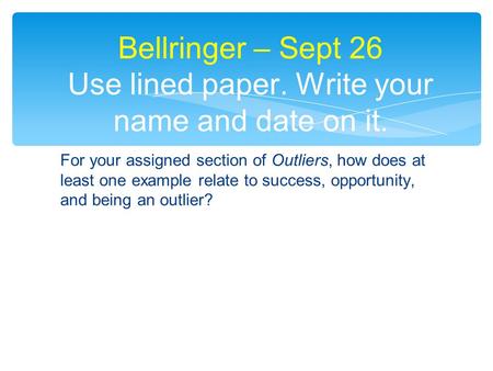 For your assigned section of Outliers, how does at least one example relate to success, opportunity, and being an outlier? Bellringer – Sept 26 Use lined.