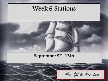 Week 6 Stations September 9 th - 13th Mrs. Gill & Mrs. Lane.