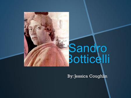Sandro Botticelli By: Jessica Coughlin. Birth name: Alessandro di Mariano di Vanni Filipepi -Birth date: c. 1445 -Death date: May 17, 1510.