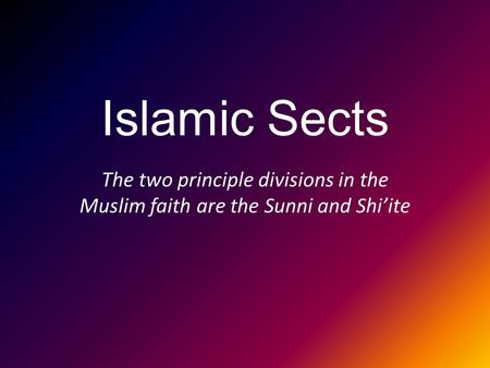 Islamic Sects The two principle divisions in the Muslim faith are the Sunni and Shi’ite.