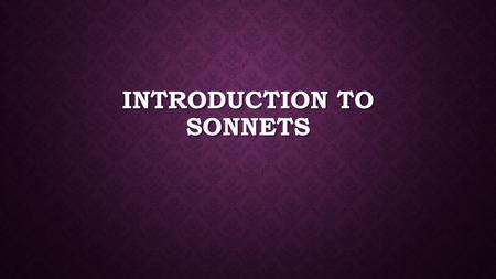 INTRODUCTION TO SONNETS. THE SONNET FORM 14 lines long Fixed rhythmic pattern: iambic pentameter The word “sonnet” in Italian means “little poem.” Common.