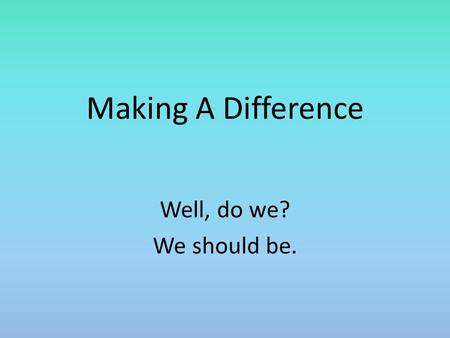 Making A Difference Well, do we? We should be.. Introduction In a report on a recent poll, George Gallup concluded: Churchgoers do not differ appreciably.