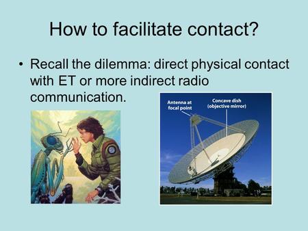 How to facilitate contact? Recall the dilemma: direct physical contact with ET or more indirect radio communication.