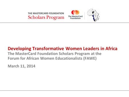 Developing Transformative Women Leaders in Africa The MasterCard Foundation Scholars Program at the Forum for African Women Educationalists (FAWE) March.