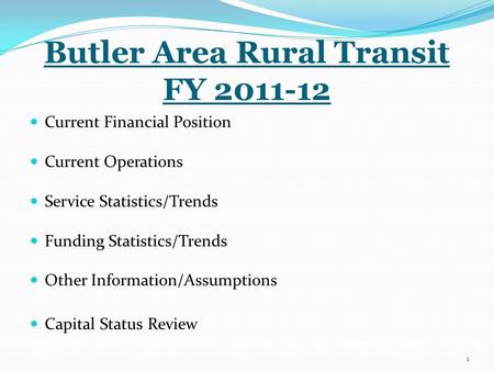 Butler Area Rural Transit FY 2011-12 Current Financial Position Current Operations Service Statistics/Trends Funding Statistics/Trends Other Information/Assumptions.